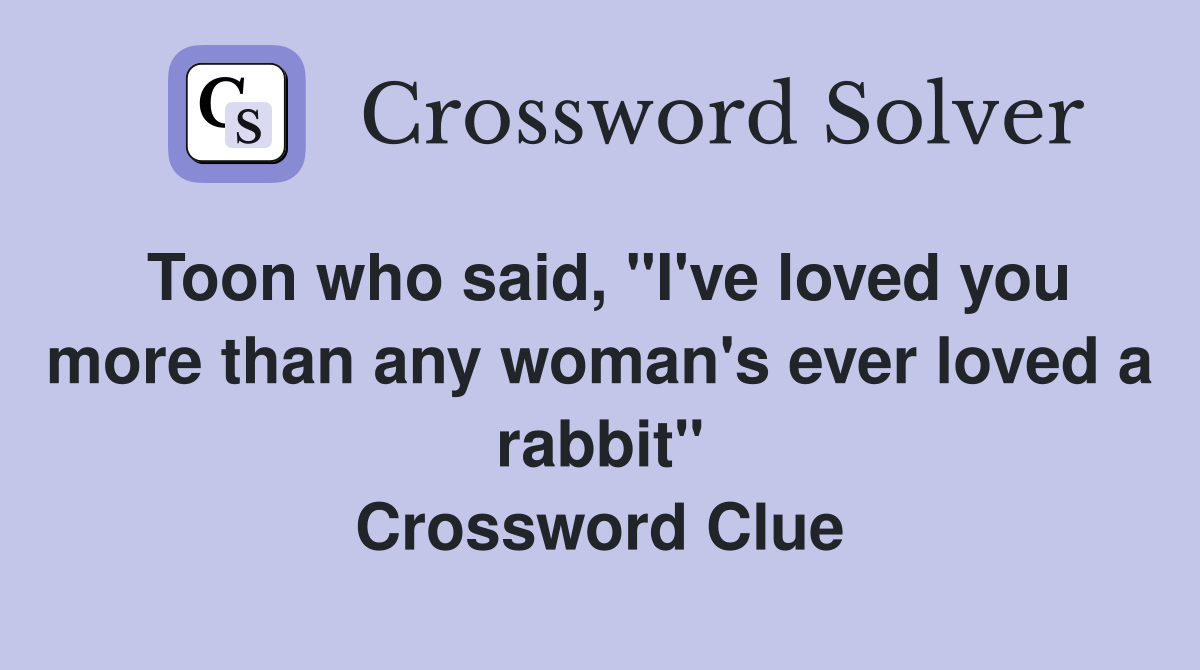 Toon who said, "I've loved you more than any woman's ever loved a rabbit" Crossword Clue