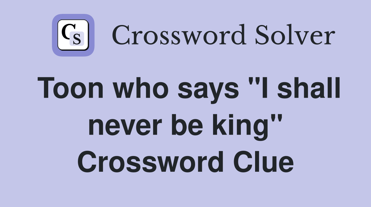 Toon who says "I shall never be king" Crossword Clue