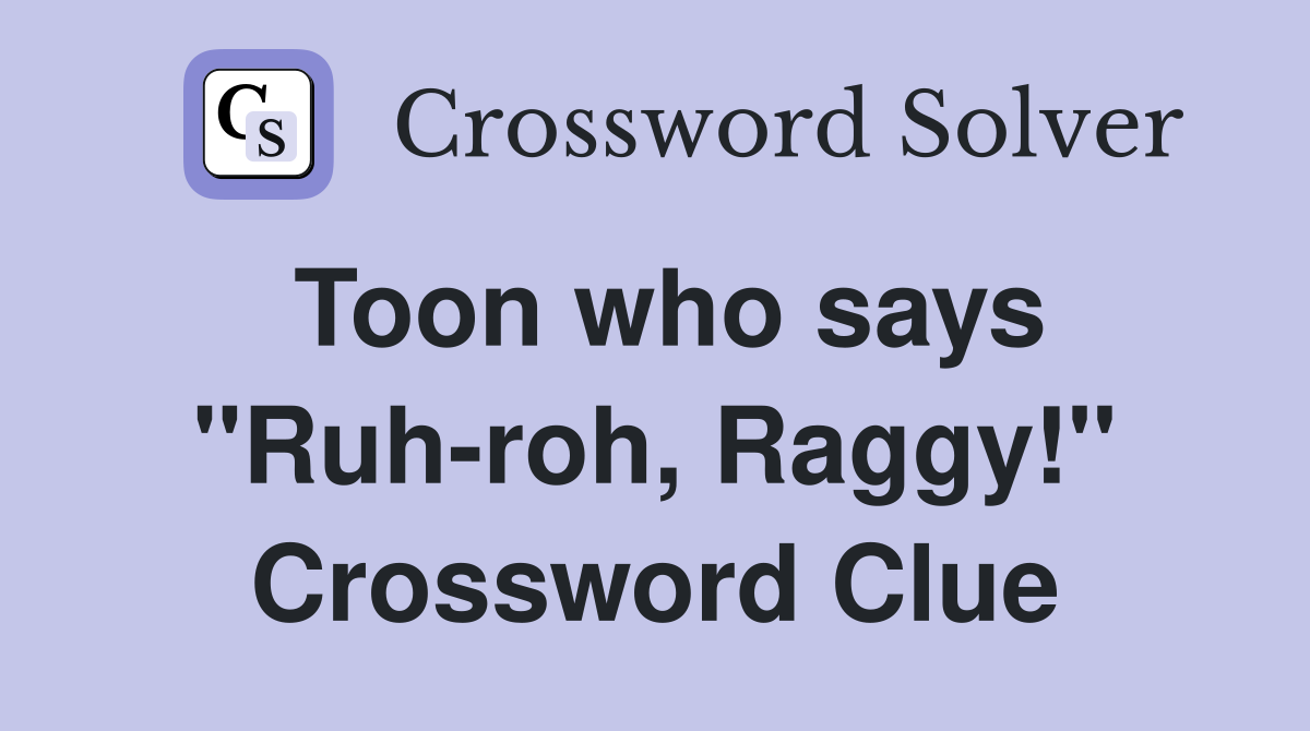 Toon who says "Ruh-roh, Raggy!" Crossword Clue