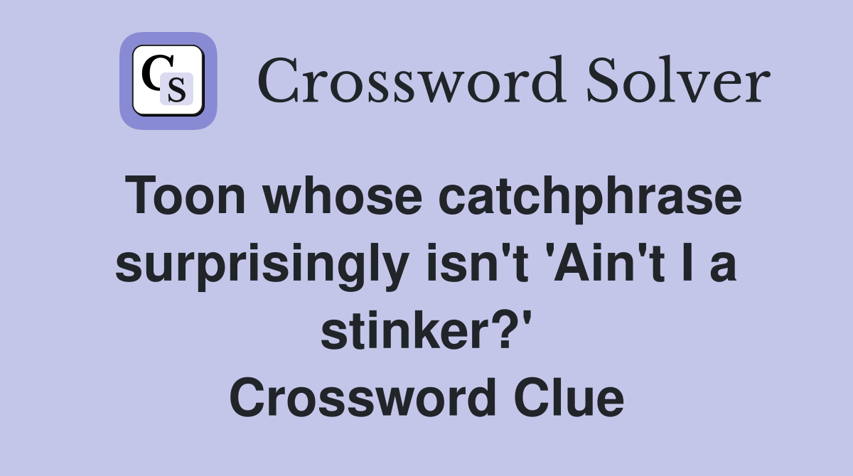 Toon whose catchphrase surprisingly isn't 'Ain't I a stinker?' Crossword Clue