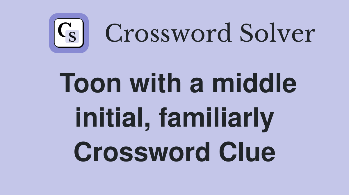 Toon with a middle initial, familiarly Crossword Clue