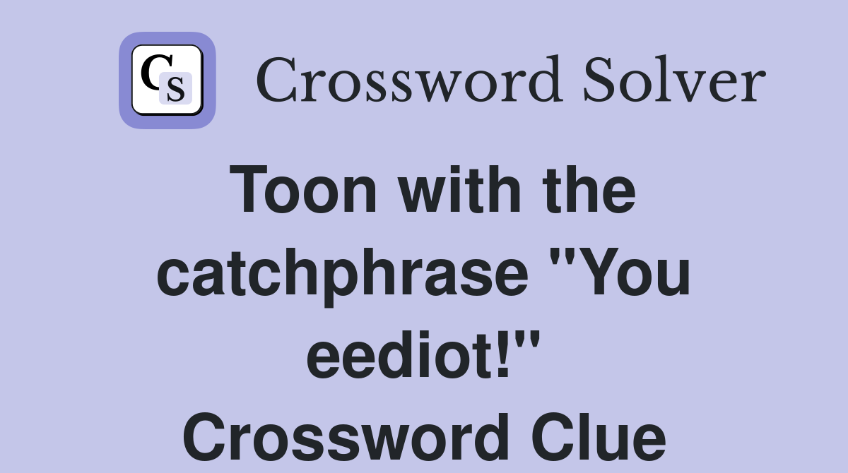 Toon with the catchphrase "You eediot!" Crossword Clue