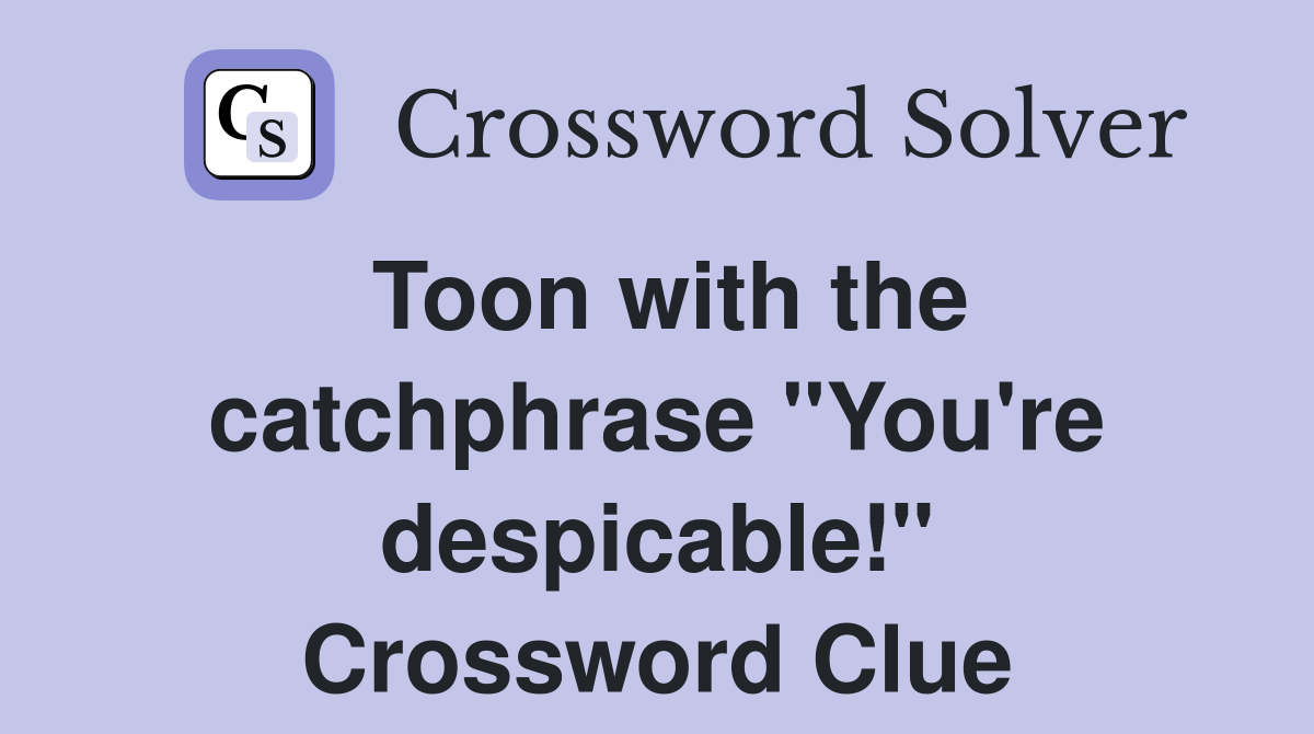 Toon with the catchphrase "You're despicable!" Crossword Clue