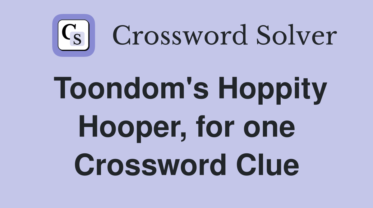 Toondom's Hoppity Hooper, for one Crossword Clue