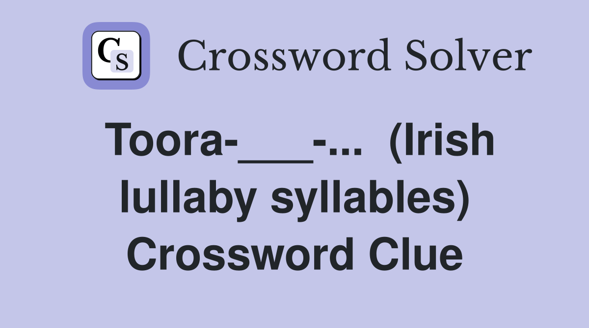 Toora-___-...  (Irish lullaby syllables) Crossword Clue