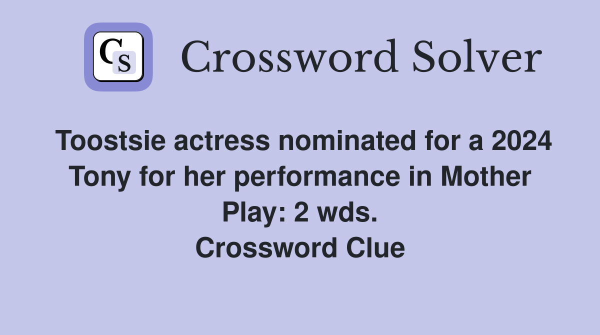 Toostsie actress nominated for a 2024 Tony for her performance in Mother Play: 2 wds. Crossword Clue