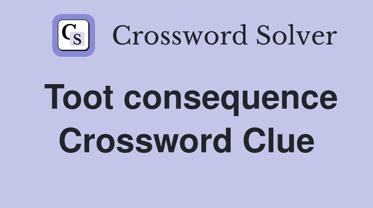 Toot consequence Crossword Clue