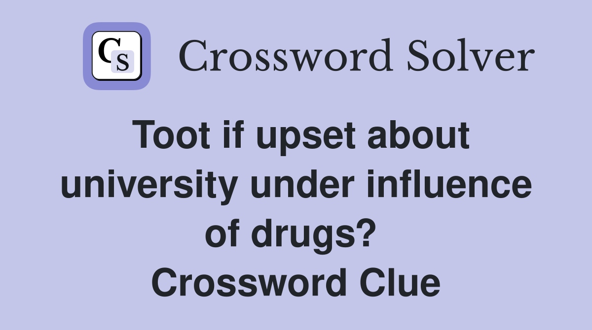 Toot if upset about university under influence of drugs?  Crossword Clue