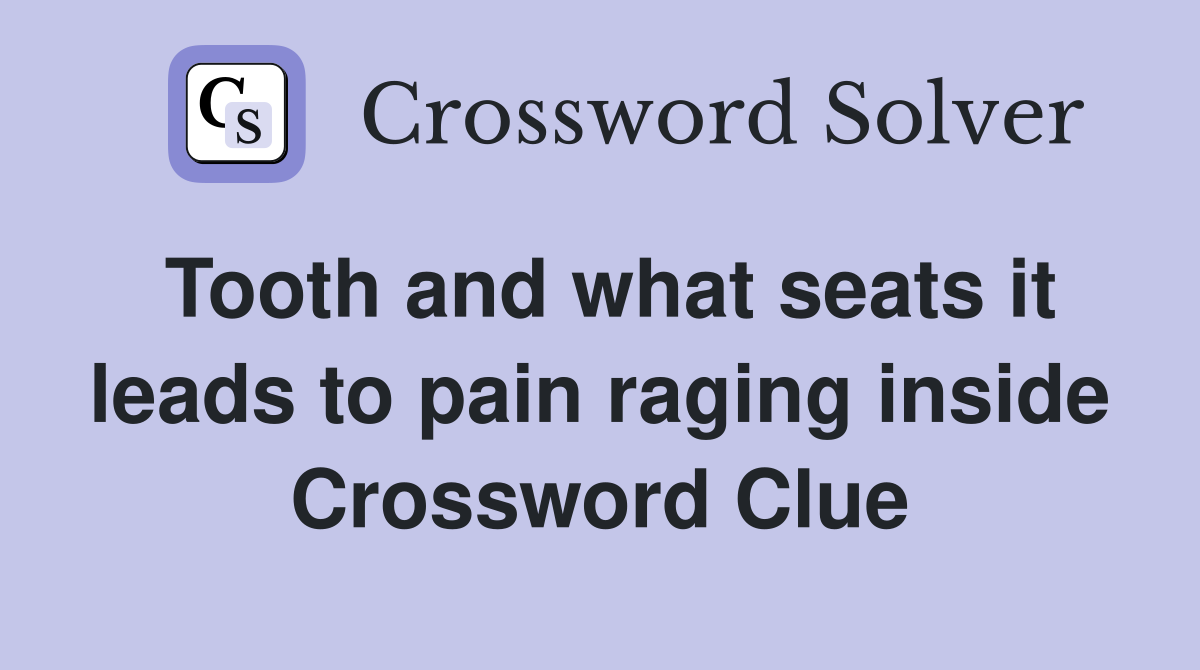 Tooth and what seats it leads to pain raging inside Crossword Clue