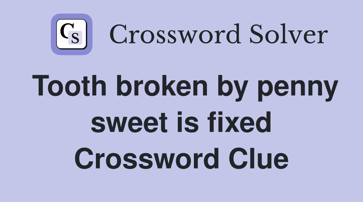 Tooth broken by penny sweet is fixed Crossword Clue