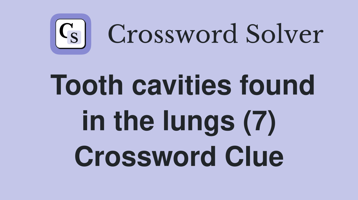 Tooth cavities found in the lungs (7) Crossword Clue