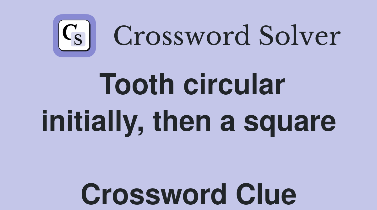 Tooth circular initially, then a square  Crossword Clue