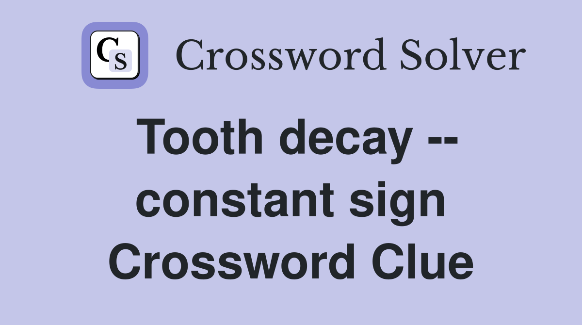 Tooth decay -- constant sign Crossword Clue