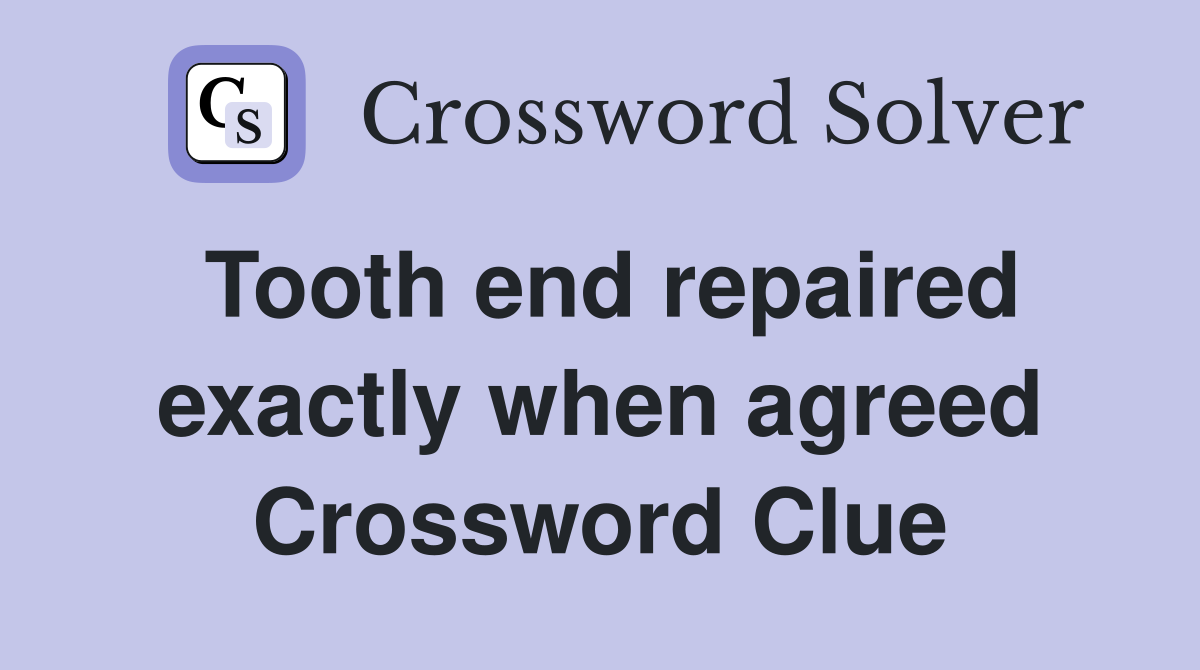 Tooth end repaired exactly when agreed Crossword Clue