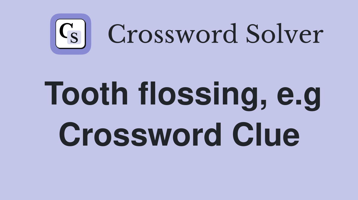 Tooth flossing, e.g Crossword Clue