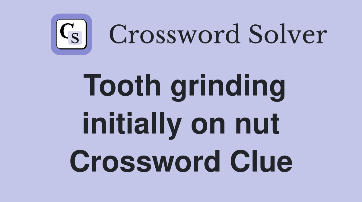 Tooth grinding initially on nut Crossword Clue