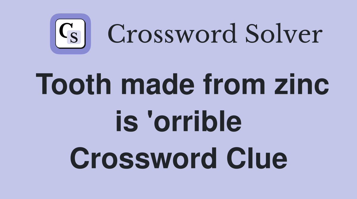Tooth made from zinc is 'orrible Crossword Clue