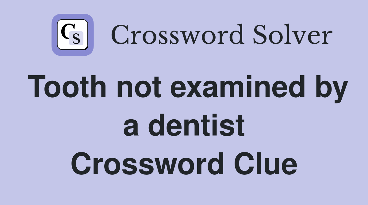 Tooth not examined by a dentist Crossword Clue