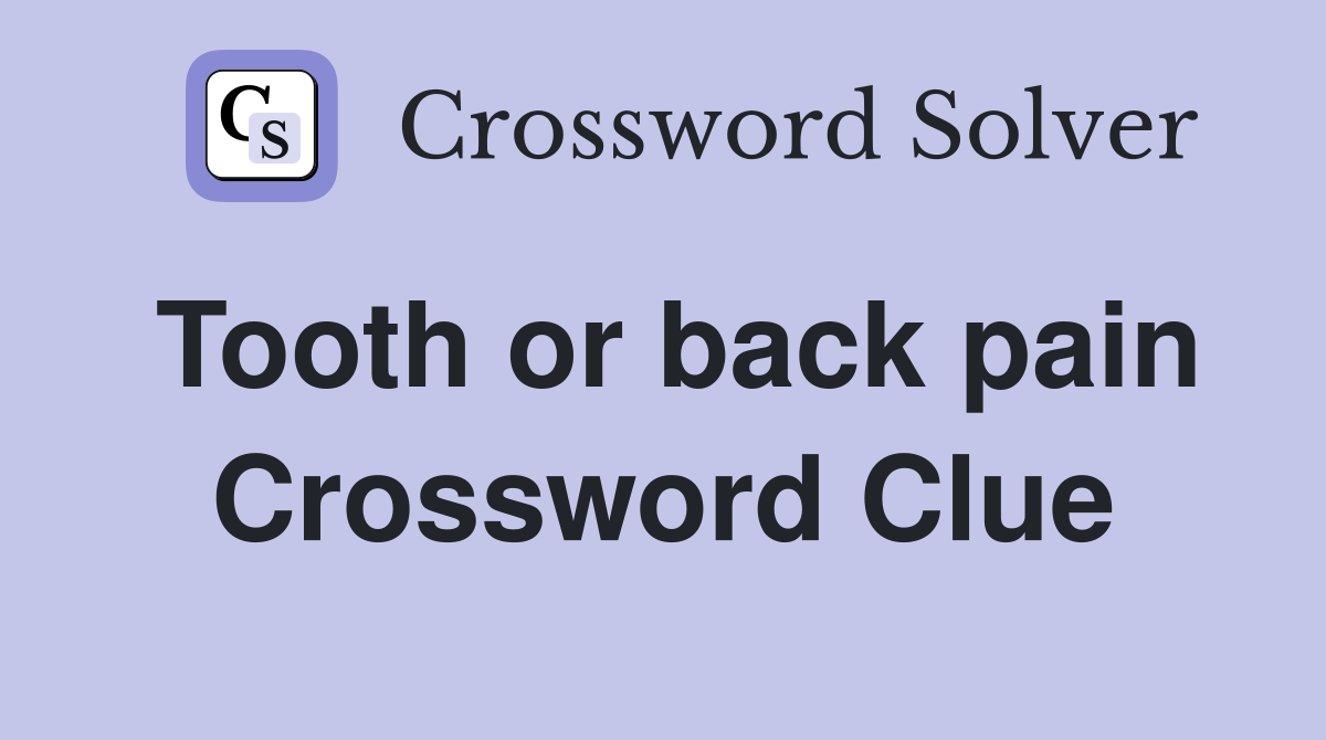 Tooth or back pain Crossword Clue