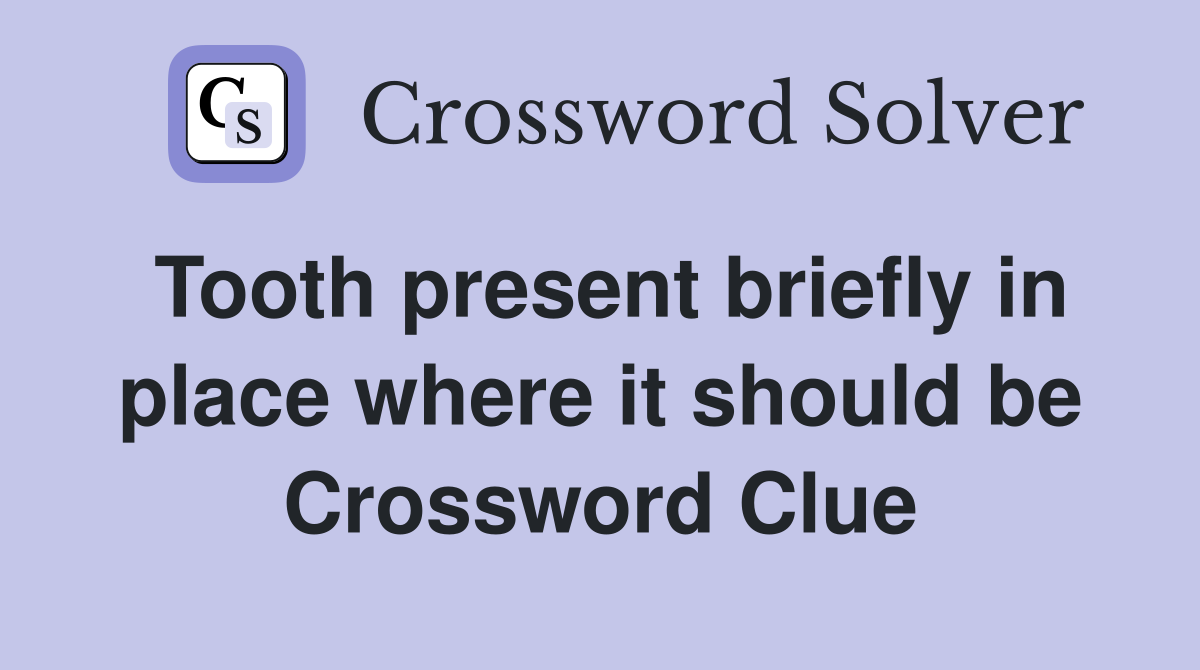 Tooth present briefly in place where it should be Crossword Clue