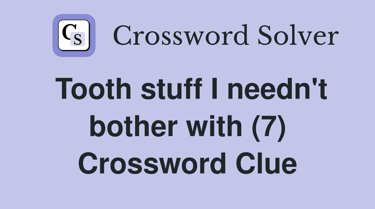 Tooth stuff I needn't bother with (7) Crossword Clue
