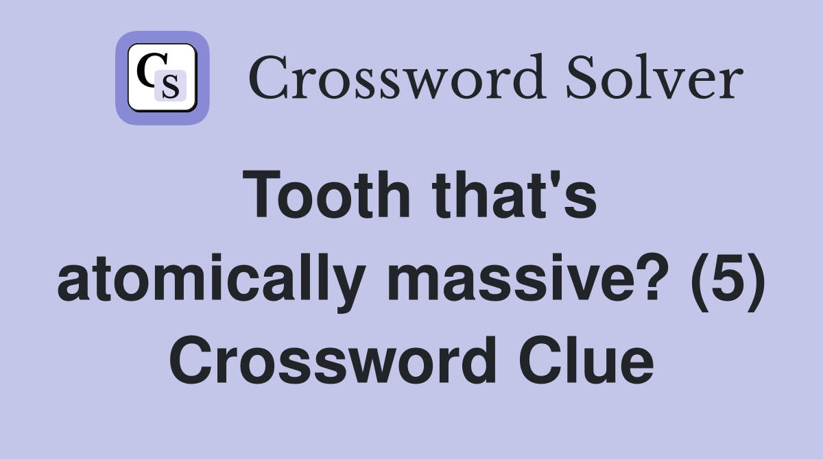 Tooth that's atomically massive? (5) Crossword Clue