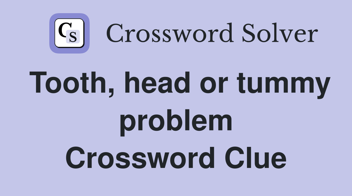 Tooth, head or tummy problem Crossword Clue