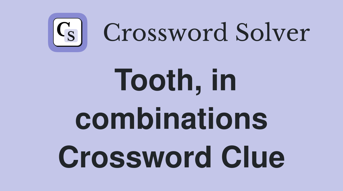 Tooth, in combinations Crossword Clue