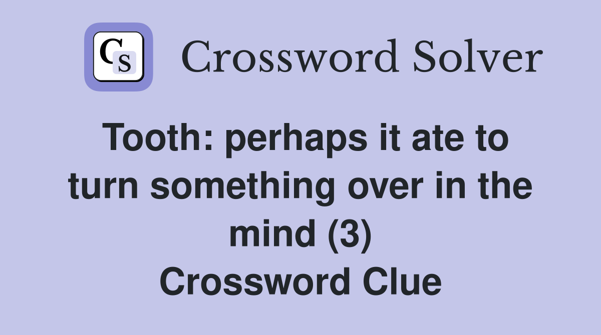 Tooth: perhaps it ate to turn something over in the mind (3) Crossword Clue