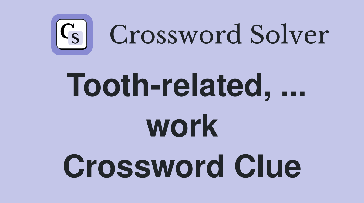 Tooth-related, ... work Crossword Clue