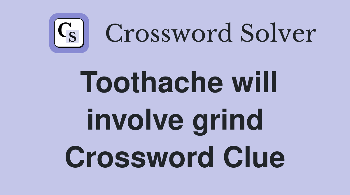 Toothache will involve grind Crossword Clue
