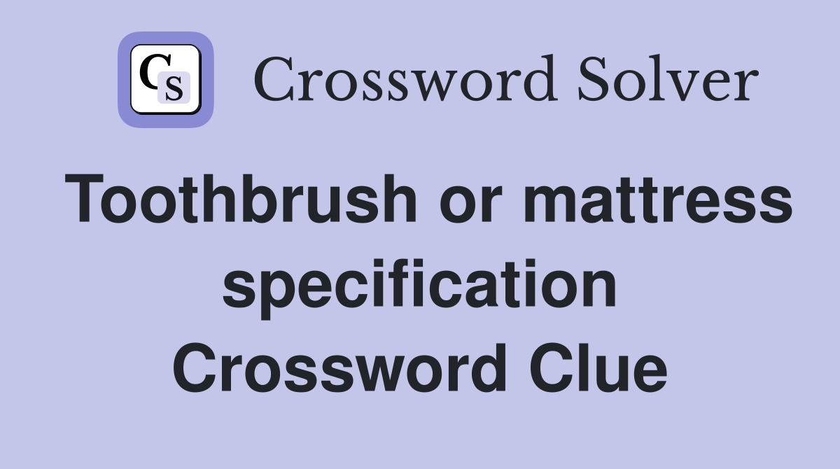 Toothbrush or mattress specification Crossword Clue