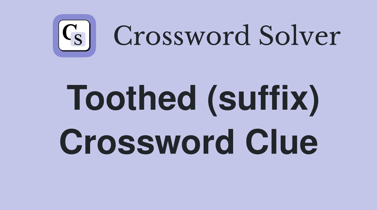 Toothed (suffix) Crossword Clue