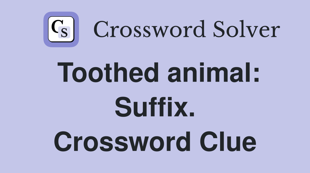 Toothed animal: Suffix. Crossword Clue
