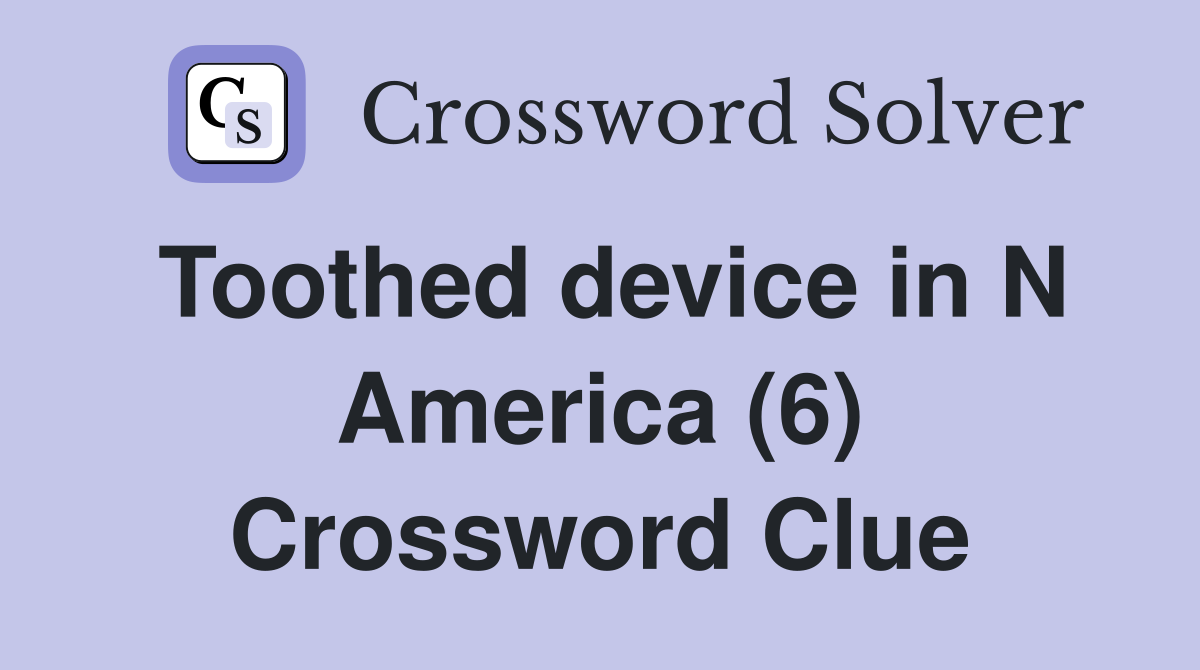 Toothed device in N America (6) Crossword Clue