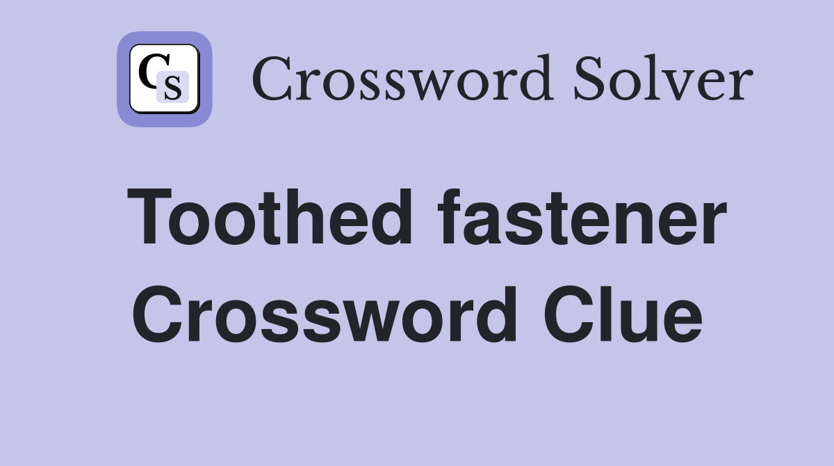 Toothed fastener Crossword Clue