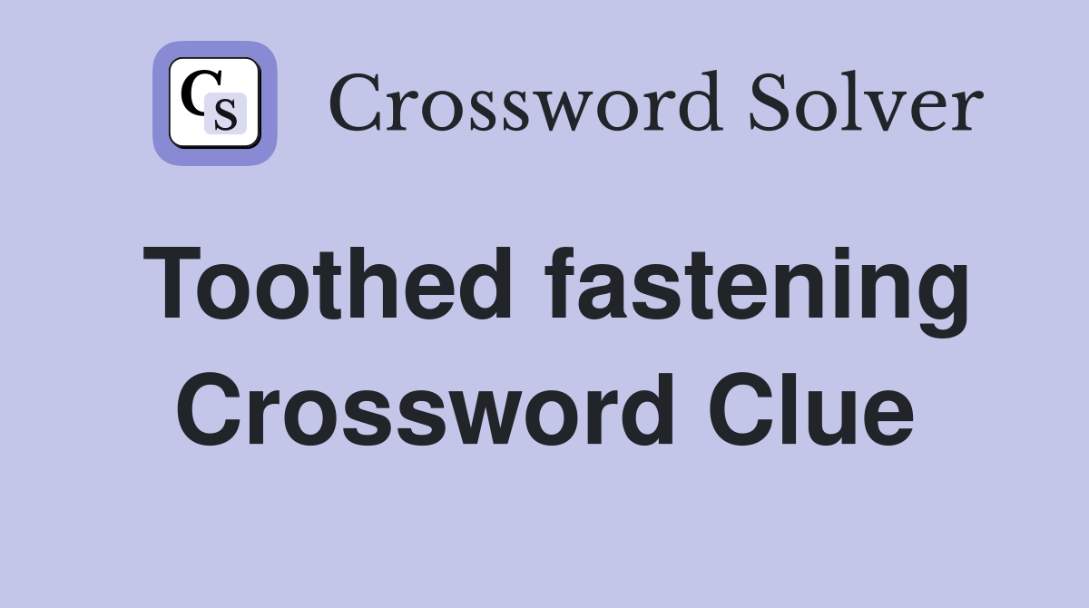 Toothed fastening Crossword Clue