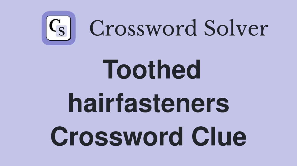 Toothed hairfasteners Crossword Clue