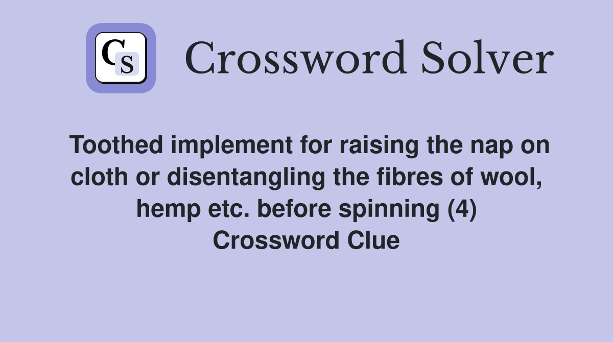 Toothed implement for raising the nap on cloth or disentangling the fibres of wool, hemp etc. before spinning (4) Crossword Clue