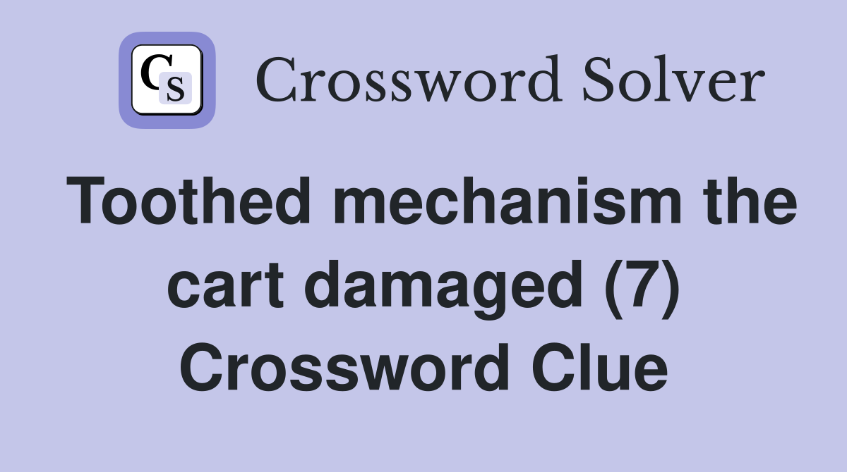 Toothed mechanism the cart damaged (7) Crossword Clue