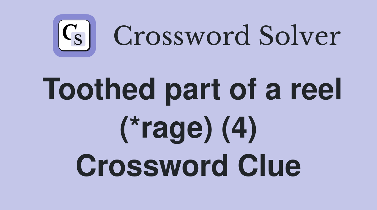 Toothed part of a reel (*rage) (4) Crossword Clue
