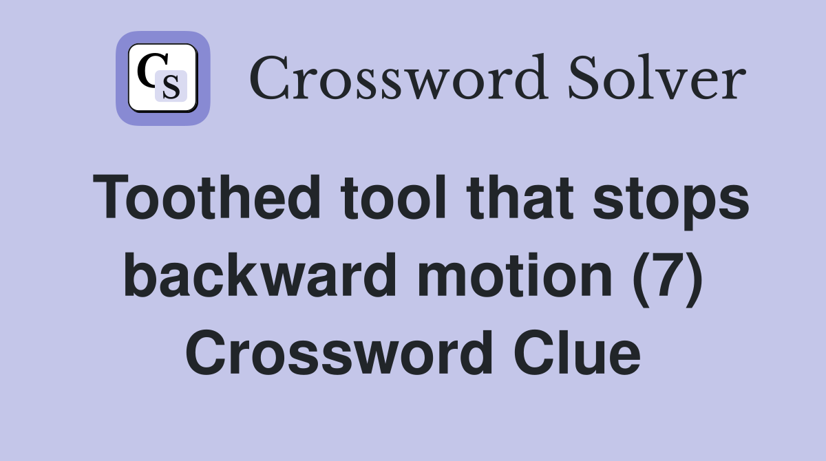 Toothed tool that stops backward motion (7) Crossword Clue