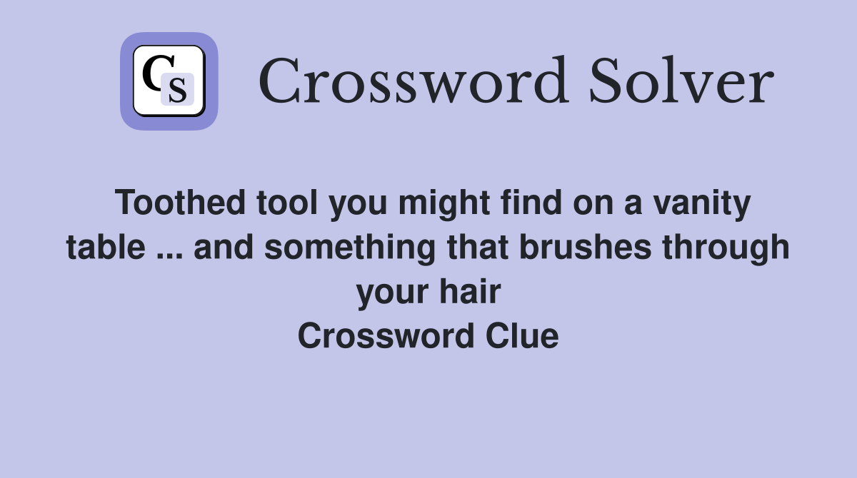 Toothed tool you might find on a vanity table ... and something that brushes through your hair Crossword Clue