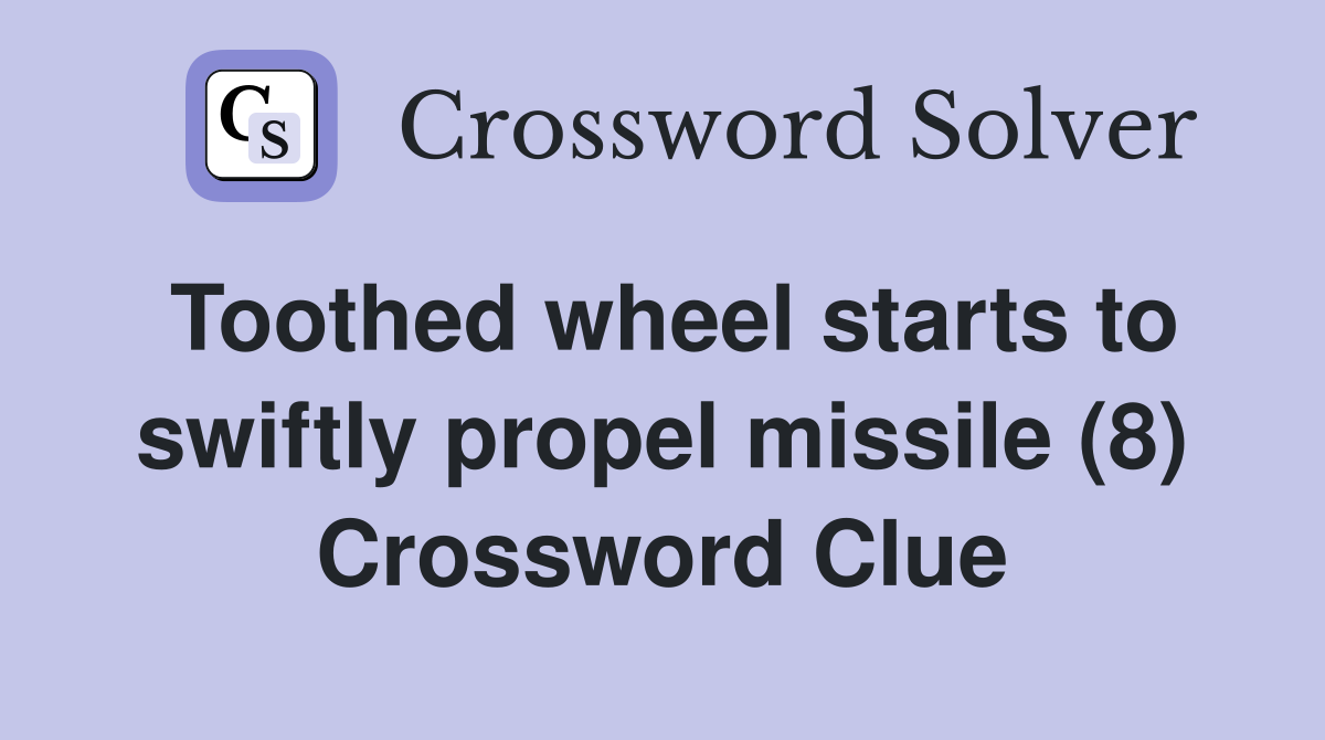 Toothed wheel starts to swiftly propel missile (8) Crossword Clue