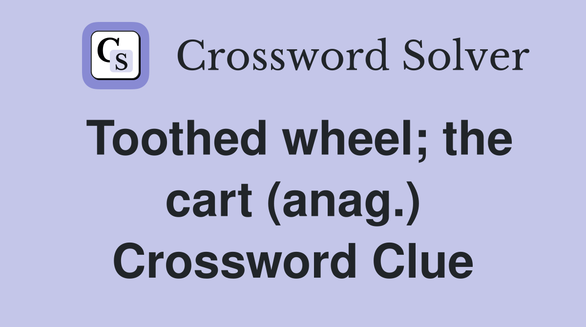 Toothed wheel; the cart (anag.) Crossword Clue