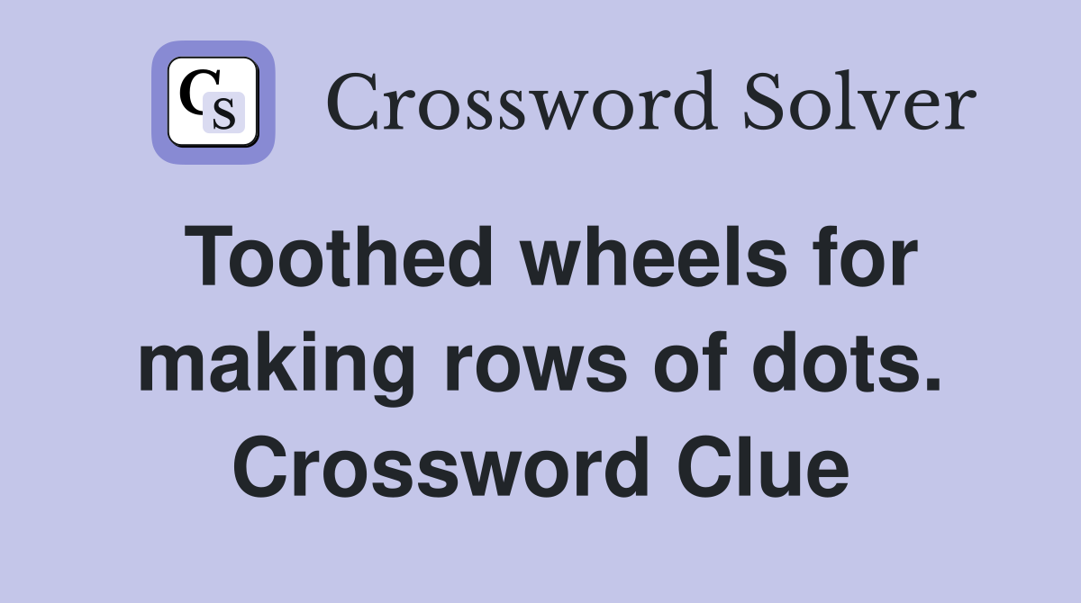 Toothed wheels for making rows of dots. Crossword Clue