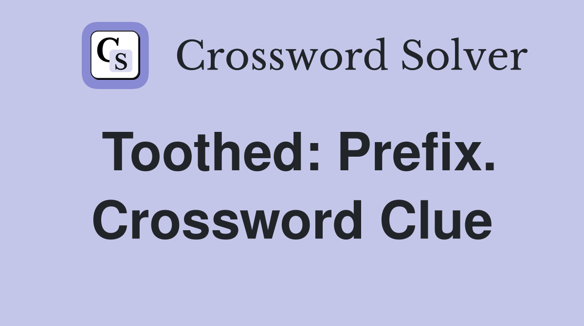 Toothed: Prefix. Crossword Clue