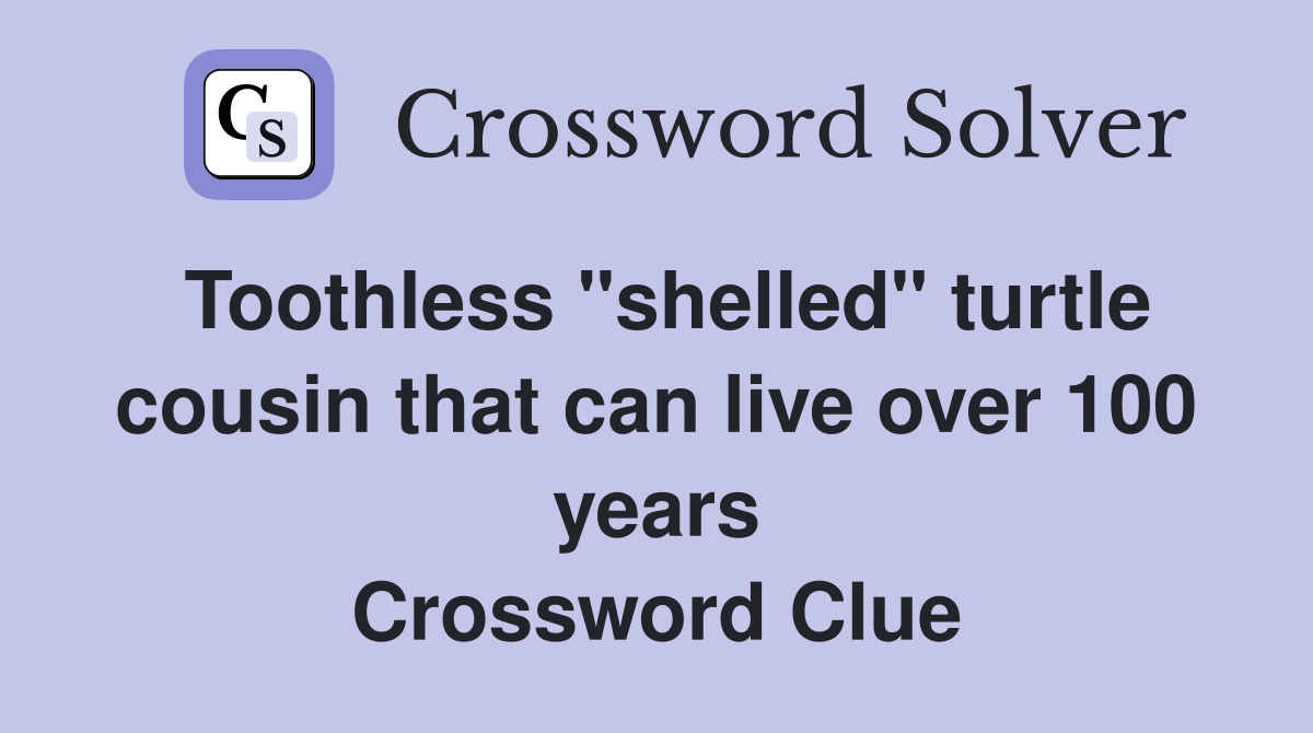 Toothless "shelled" turtle cousin that can live over 100 years Crossword Clue