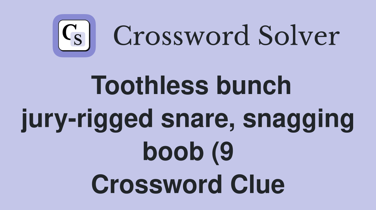 Toothless bunch jury rigged snare snagging(9) Crossword Clue Toothless bunch jury rigged snare snagging(9) Crossword Clue