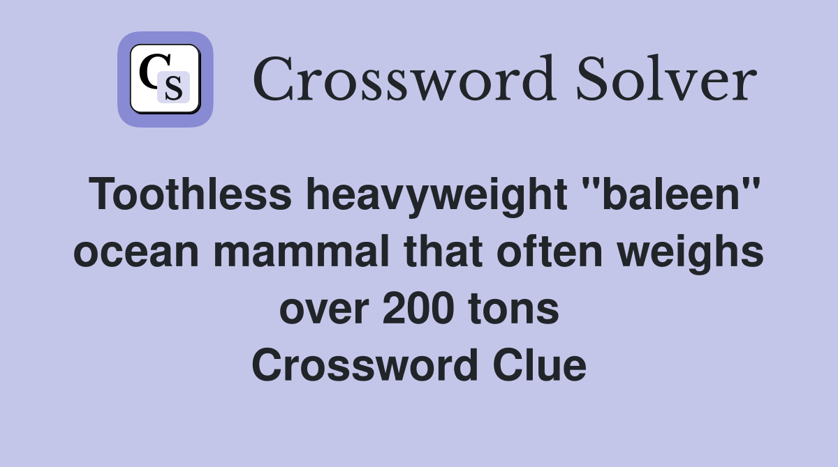 Toothless heavyweight "baleen" ocean mammal that often weighs over 200 tons Crossword Clue